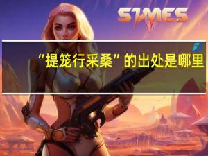 “提笼行采桑”的出处是哪里