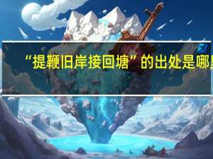“提鞭旧岸接回塘”的出处是哪里