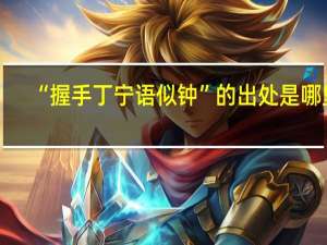 “握手丁宁语似钟”的出处是哪里