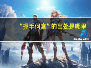 “握手何言”的出处是哪里