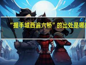 “握手城西遍六桥”的出处是哪里