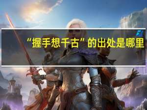 “握手想千古”的出处是哪里