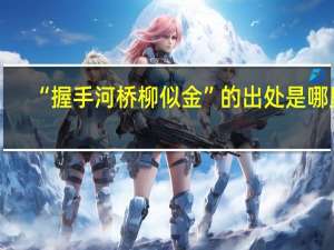 “握手河桥柳似金”的出处是哪里