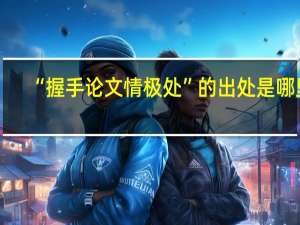 “握手论文情极处”的出处是哪里