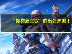 “揽辔复三叹”的出处是哪里