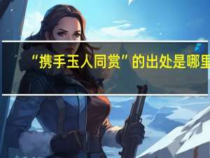 “携手玉人同赏”的出处是哪里