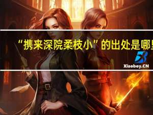 “携来深院柔枝小”的出处是哪里