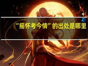 “摇怀考今情”的出处是哪里