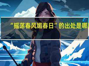 “摇荡春风媚春日”的出处是哪里