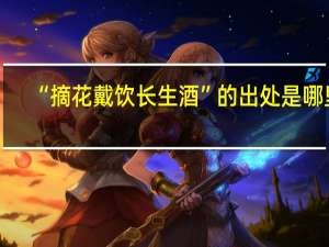 “摘花戴饮长生酒”的出处是哪里