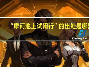 “摩诃池上试闲行”的出处是哪里