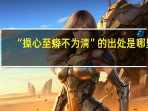 “操心至癖不为清”的出处是哪里