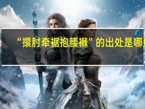 “擐肘牵裾抱腰襋”的出处是哪里