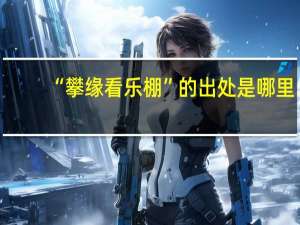 “攀缘看乐棚”的出处是哪里