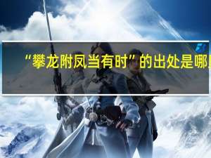 “攀龙附凤当有时”的出处是哪里