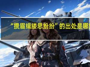 “攒眉缉缕思纷纷”的出处是哪里