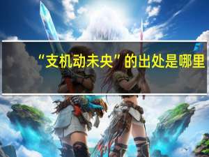“支机动未央”的出处是哪里