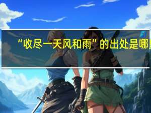 “收尽一天风和雨”的出处是哪里
