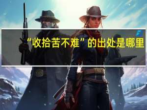 “收拾苦不难”的出处是哪里