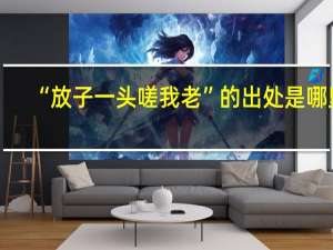“放子一头嗟我老”的出处是哪里