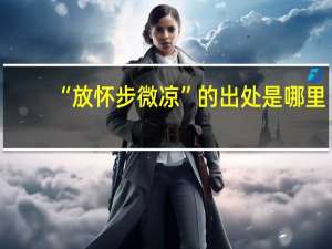 “放怀步微凉”的出处是哪里