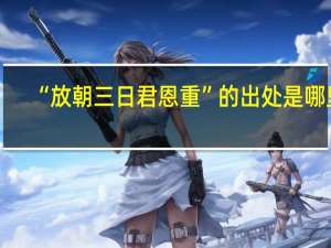 “放朝三日君恩重”的出处是哪里