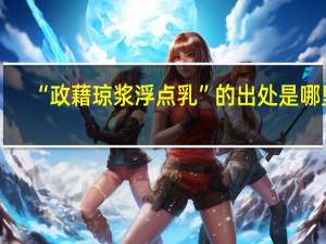 “政藉琼浆浮点乳”的出处是哪里
