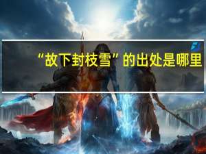 “故下封枝雪”的出处是哪里