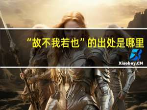“故不我若也”的出处是哪里