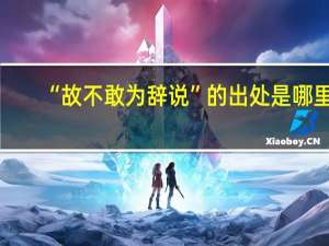 “故不敢为辞说”的出处是哪里