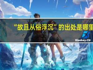 “故且从俗浮沉”的出处是哪里