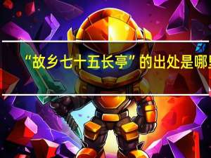 “故乡七十五长亭”的出处是哪里