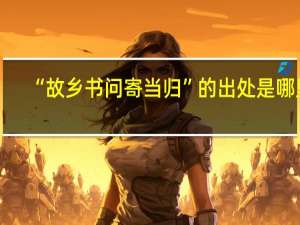 “故乡书问寄当归”的出处是哪里