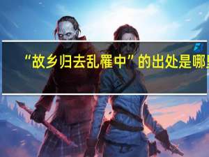 “故乡归去乱罹中”的出处是哪里