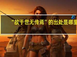 “故于世无传焉”的出处是哪里