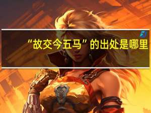 “故交今五马”的出处是哪里