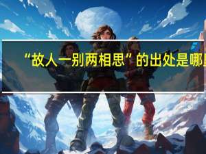 “故人一别两相思”的出处是哪里