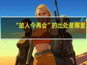 “故人今再会”的出处是哪里