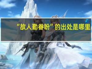 “故人勤眷盼”的出处是哪里