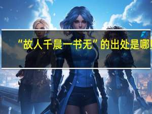 “故人千晨一书无”的出处是哪里