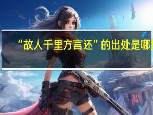 “故人千里方言还”的出处是哪里