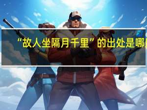 “故人坐隔月千里”的出处是哪里