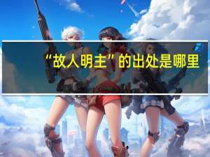 “故人明主”的出处是哪里