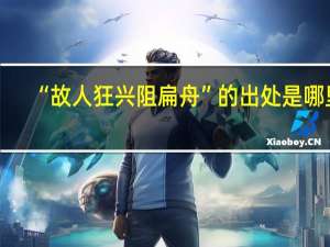 “故人狂兴阻扁舟”的出处是哪里