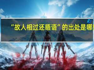 “故人相过还晤语”的出处是哪里