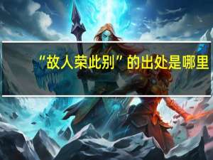 “故人荣此别”的出处是哪里