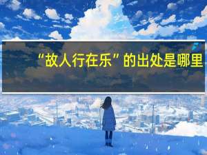 “故人行在乐”的出处是哪里