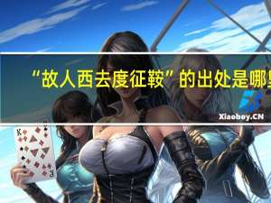 “故人西去度征鞍”的出处是哪里