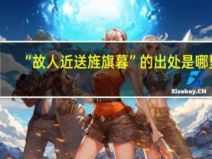 “故人近送旌旗暮”的出处是哪里