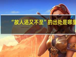 “故人还又不至”的出处是哪里